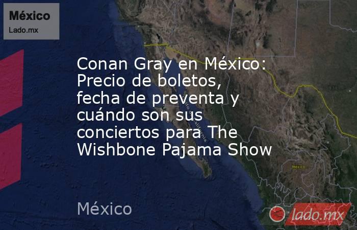 Conan Gray en México: Precio de boletos, fecha de preventa y cuándo son sus conciertos para The Wishbone Pajama Show. Noticias en tiempo real