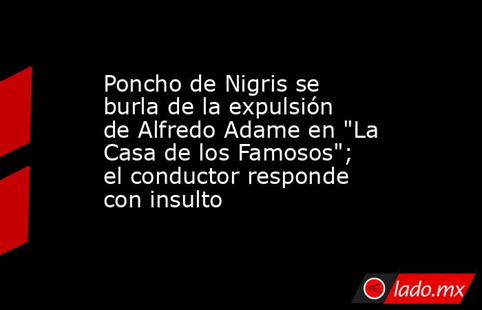 Poncho de Nigris se burla de la expulsión de Alfredo Adame en 