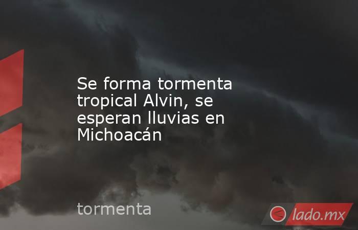 Se forma tormenta tropical Alvin, se esperan lluvias en Michoacán. Noticias en tiempo real