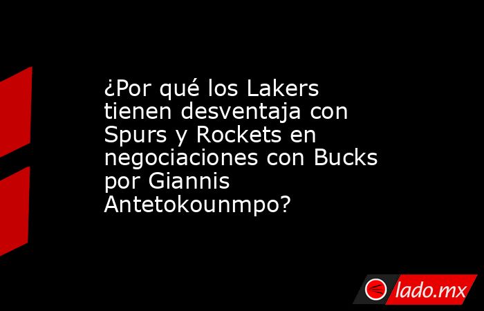 ¿Por qué los Lakers tienen desventaja con Spurs y Rockets en negociaciones con Bucks por Giannis Antetokounmpo? . Noticias en tiempo real