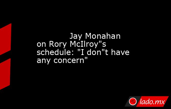             Jay Monahan on Rory McIlroy