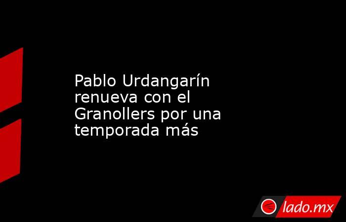 Pablo Urdangarín renueva con el Granollers por una temporada más. Noticias en tiempo real