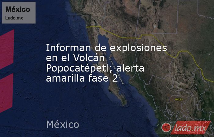 Informan de explosiones en el Volcán Popocatépetl; alerta amarilla fase 2. Noticias en tiempo real