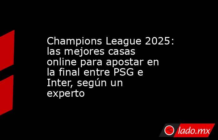 Champions League 2025: las mejores casas online para apostar en la final entre PSG e Inter, según un experto. Noticias en tiempo real
