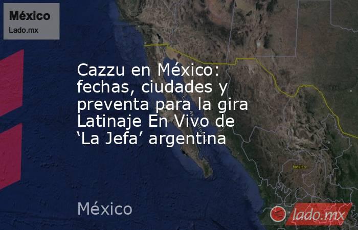 Cazzu en México: fechas, ciudades y preventa para la gira Latinaje En Vivo de ‘La Jefa’ argentina. Noticias en tiempo real