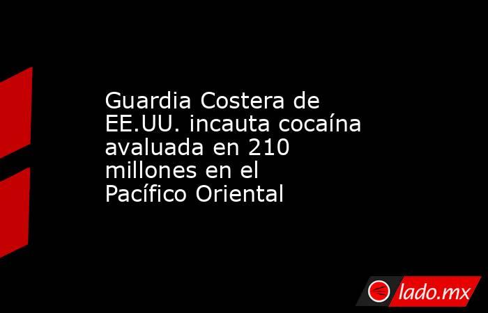 Guardia Costera de EE.UU. incauta cocaína avaluada en 210 millones en el Pacífico Oriental. Noticias en tiempo real