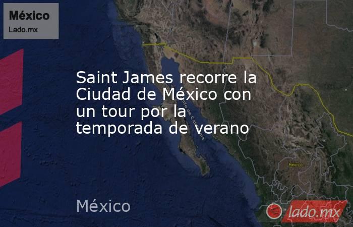 Saint James recorre la Ciudad de México con un tour por la temporada de verano. Noticias en tiempo real