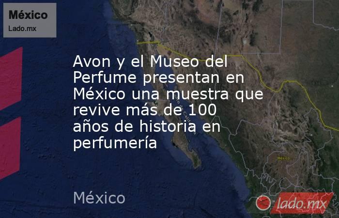 Avon y el Museo del Perfume presentan en México una muestra que revive más de 100 años de historia en perfumería. Noticias en tiempo real