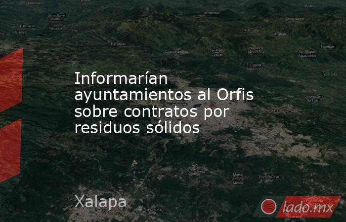 Informarían ayuntamientos al Orfis sobre contratos por residuos sólidos. Noticias en tiempo real