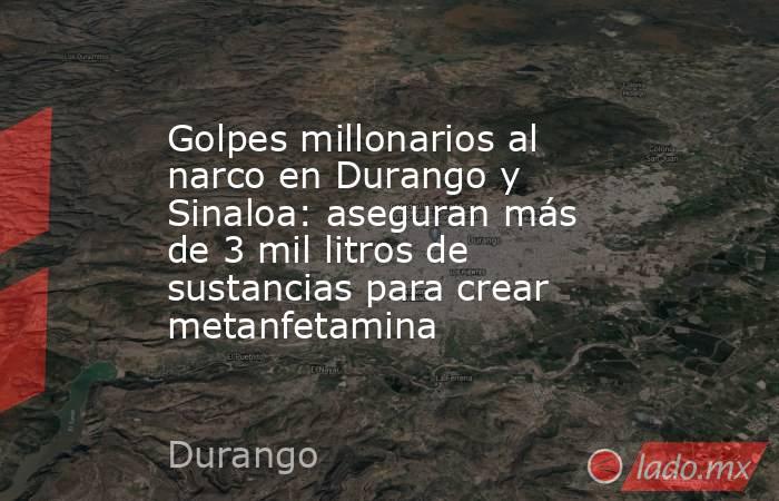 Golpes millonarios al narco en Durango y Sinaloa: aseguran más de 3 mil litros de sustancias para crear metanfetamina. Noticias en tiempo real