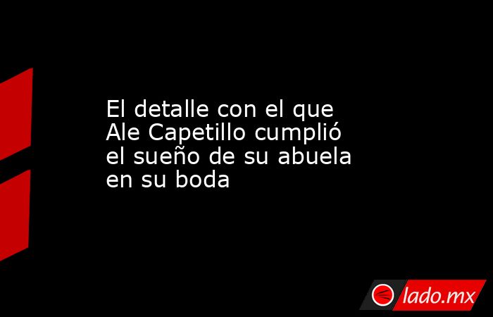 El detalle con el que Ale Capetillo cumplió el sueño de su abuela en su boda. Noticias en tiempo real