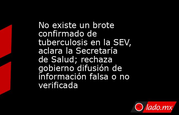 No existe un brote confirmado de tuberculosis en la SEV, aclara la Secretaría de Salud; rechaza gobierno difusión de información falsa o no verificada. Noticias en tiempo real