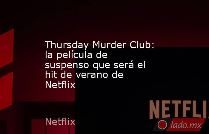 Thursday Murder Club: la película de suspenso que será el hit de verano de Netflix. Noticias en tiempo real