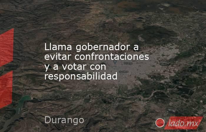 Llama gobernador a evitar confrontaciones y a votar con responsabilidad. Noticias en tiempo real