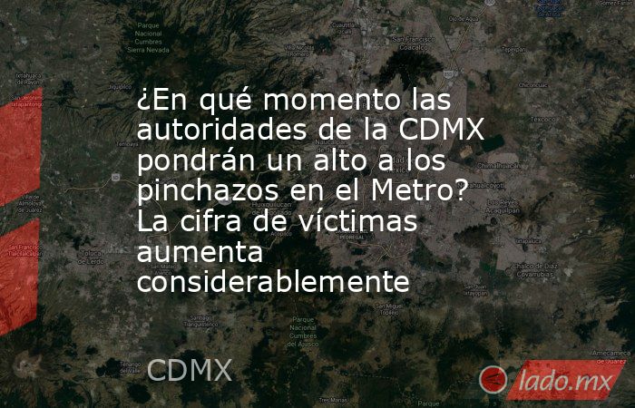 ¿En qué momento las autoridades de la CDMX pondrán un alto a los pinchazos en el Metro? La cifra de víctimas aumenta considerablemente. Noticias en tiempo real