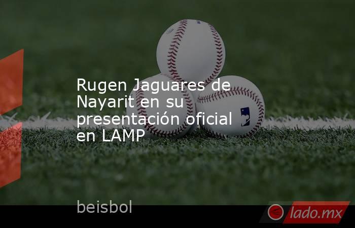 Rugen Jaguares de Nayarit en su presentación oficial en LAMP. Noticias en tiempo real