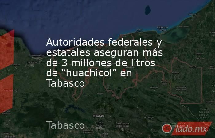 Autoridades federales y estatales aseguran más de 3 millones de litros de “huachicol” en Tabasco. Noticias en tiempo real