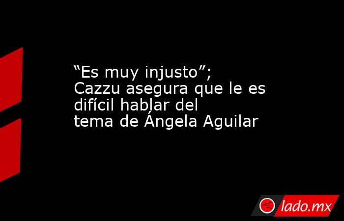 “Es muy injusto”; Cazzu asegura que le es difícil hablar del tema de Ángela Aguilar. Noticias en tiempo real