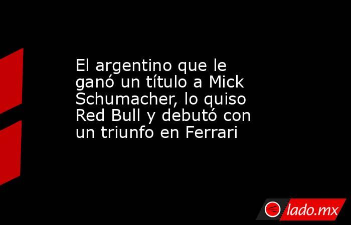 El argentino que le ganó un título a Mick Schumacher, lo quiso Red Bull y debutó con un triunfo en Ferrari . Noticias en tiempo real