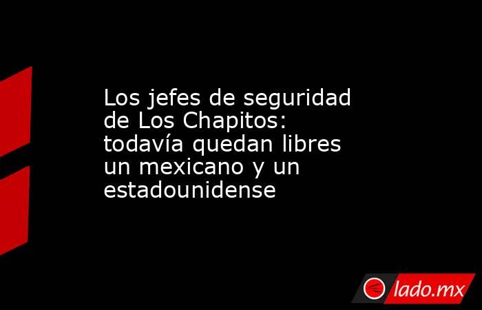 Los jefes de seguridad de Los Chapitos: todavía quedan libres un mexicano y un estadounidense . Noticias en tiempo real