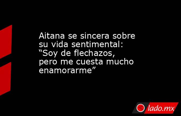 Aitana se sincera sobre su vida sentimental: “Soy de flechazos, pero me cuesta mucho enamorarme”. Noticias en tiempo real