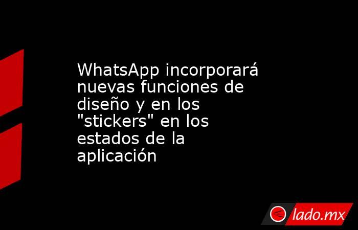 WhatsApp incorporará nuevas funciones de diseño y en los 