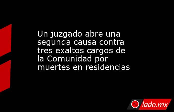 Un juzgado abre una segunda causa contra tres exaltos cargos de la Comunidad por muertes en residencias. Noticias en tiempo real
