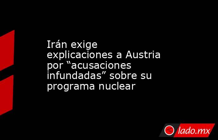 Irán exige explicaciones a Austria por “acusaciones infundadas” sobre su programa nuclear. Noticias en tiempo real