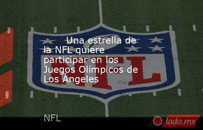                                                        Una estrella de la NFL quiere participar en los Juegos Olímpicos de Los Ángeles                                                   . Noticias en tiempo real