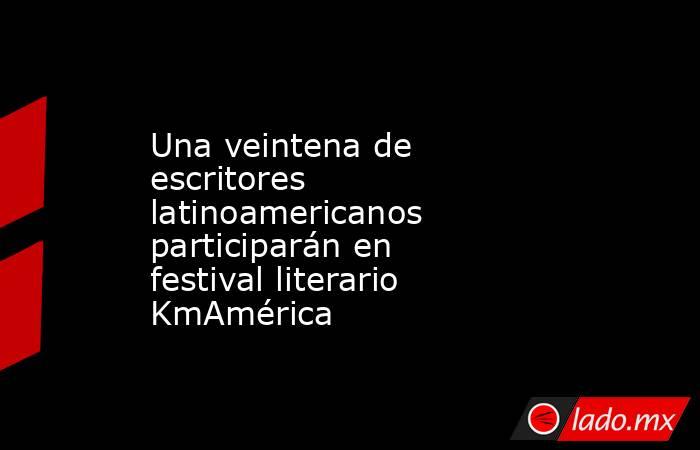 Una veintena de escritores latinoamericanos participarán en festival literario KmAmérica. Noticias en tiempo real
