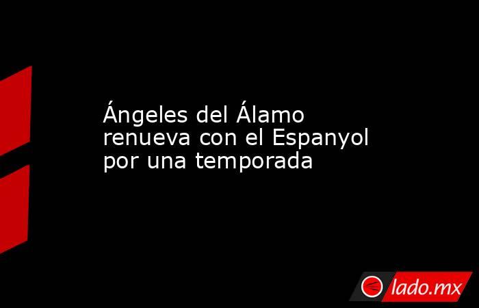 Ángeles del Álamo renueva con el Espanyol por una temporada. Noticias en tiempo real