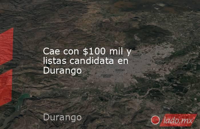 Cae con $100 mil y listas candidata en Durango. Noticias en tiempo real