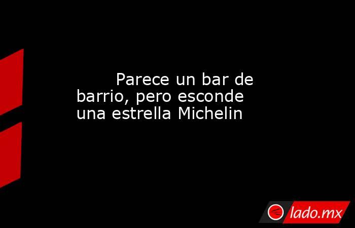                                                        Parece un bar de barrio, pero esconde una estrella Michelin                                                   . Noticias en tiempo real