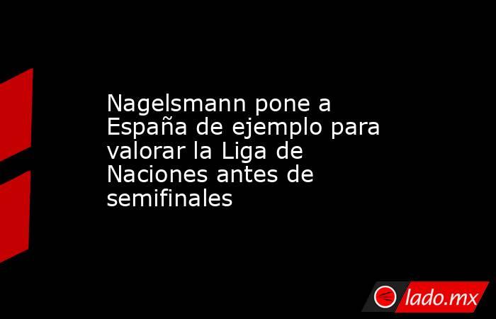 Nagelsmann pone a España de ejemplo para valorar la Liga de Naciones antes de semifinales. Noticias en tiempo real