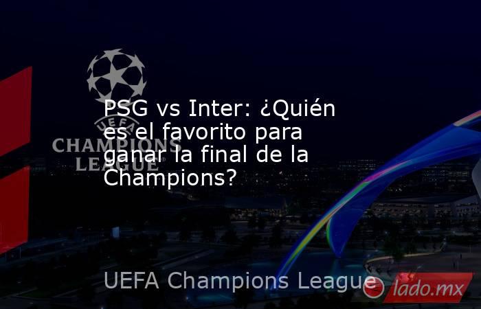                         PSG vs Inter: ¿Quién es el favorito para ganar la final de la Champions?                    . Noticias en tiempo real