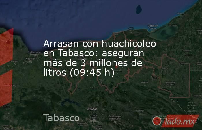 Arrasan con huachicoleo en Tabasco: aseguran más de 3 millones de litros (09:45 h). Noticias en tiempo real