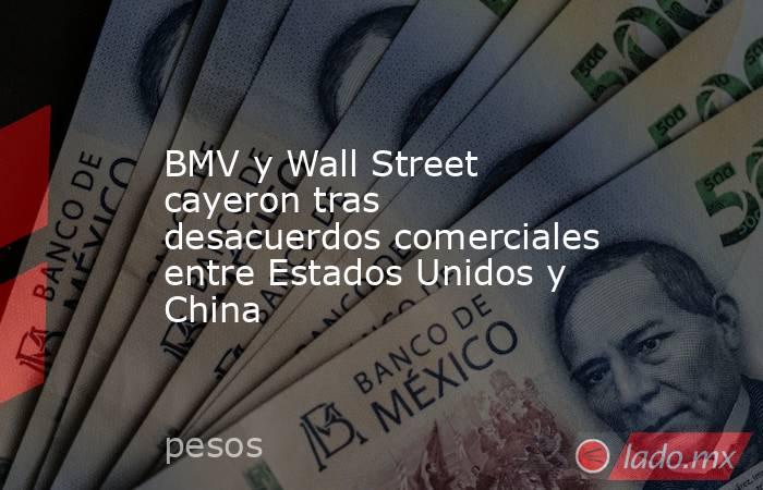 BMV y Wall Street cayeron tras desacuerdos comerciales entre Estados Unidos y China. Noticias en tiempo real