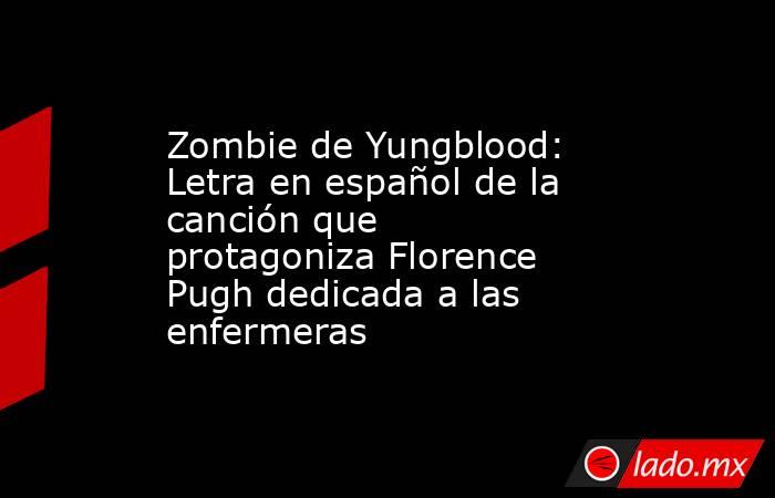 Zombie de Yungblood: Letra en español de la canción que protagoniza Florence Pugh dedicada a las enfermeras. Noticias en tiempo real