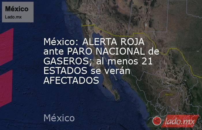 México: ALERTA ROJA ante PARO NACIONAL de GASEROS; al menos 21 ESTADOS se verán AFECTADOS. Noticias en tiempo real