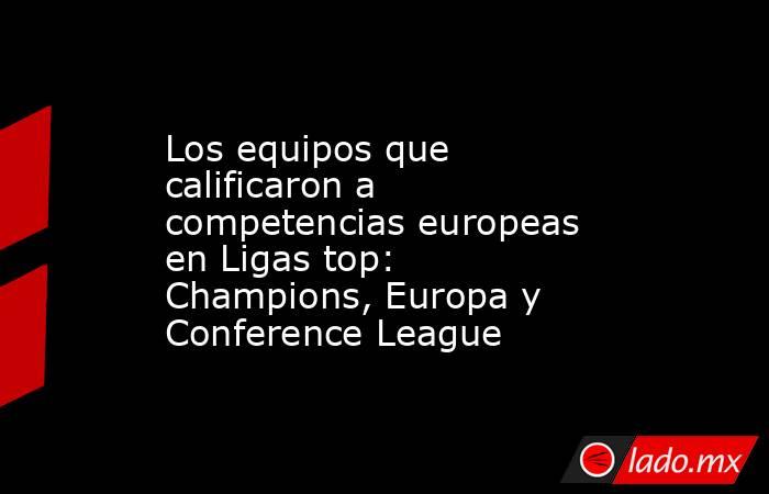 Los equipos que calificaron a competencias europeas en Ligas top: Champions, Europa y Conference League. Noticias en tiempo real