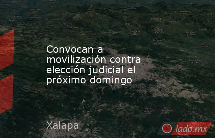Convocan a movilización contra elección judicial el próximo domingo. Noticias en tiempo real