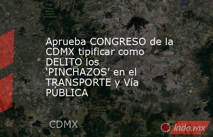 Aprueba CONGRESO de la CDMX tipificar como DELITO los ‘PINCHAZOS’ en el TRANSPORTE y Vía PÚBLICA. Noticias en tiempo real