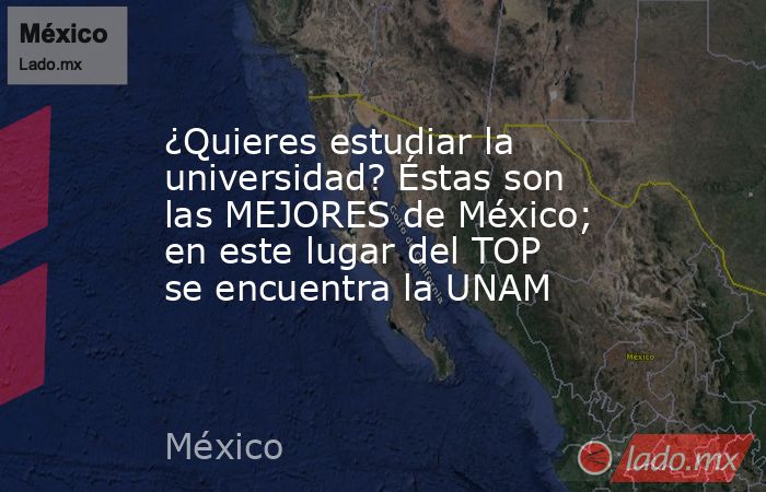 ¿Quieres estudiar la universidad? Éstas son las MEJORES de México; en este lugar del TOP se encuentra la UNAM. Noticias en tiempo real