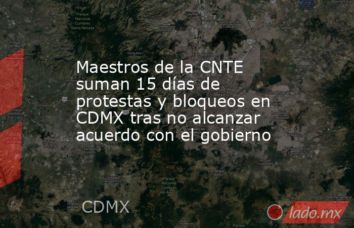 Maestros de la CNTE suman 15 días de protestas y bloqueos en CDMX tras no alcanzar acuerdo con el gobierno. Noticias en tiempo real