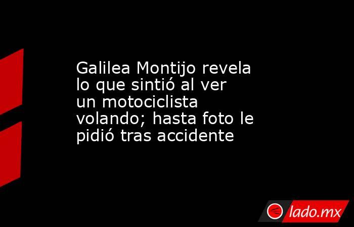 Galilea Montijo revela lo que sintió al ver un motociclista volando; hasta foto le pidió tras accidente. Noticias en tiempo real