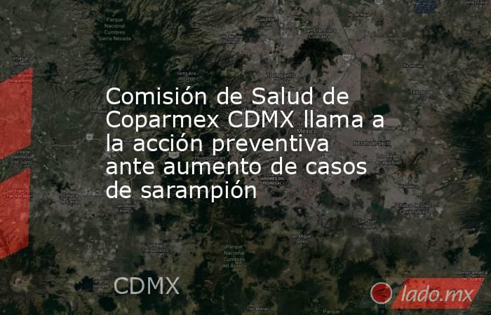 Comisión de Salud de Coparmex CDMX llama a la acción preventiva ante aumento de casos de sarampión. Noticias en tiempo real