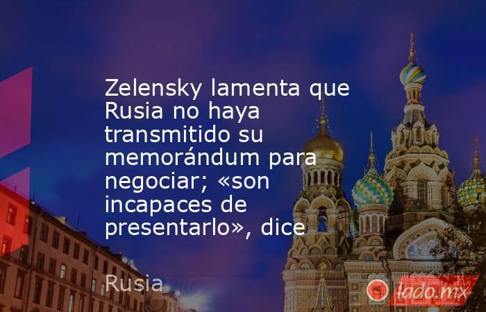 Zelensky lamenta que Rusia no haya transmitido su memorándum para negociar; «son incapaces de presentarlo», dice. Noticias en tiempo real