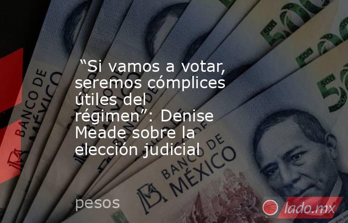  “Si vamos a votar, seremos cómplices útiles del régimen”: Denise Meade sobre la elección judicial. Noticias en tiempo real