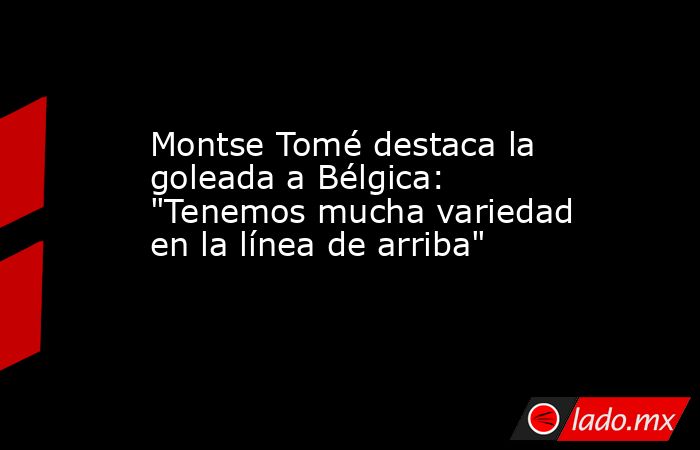 Montse Tomé destaca la goleada a Bélgica: 