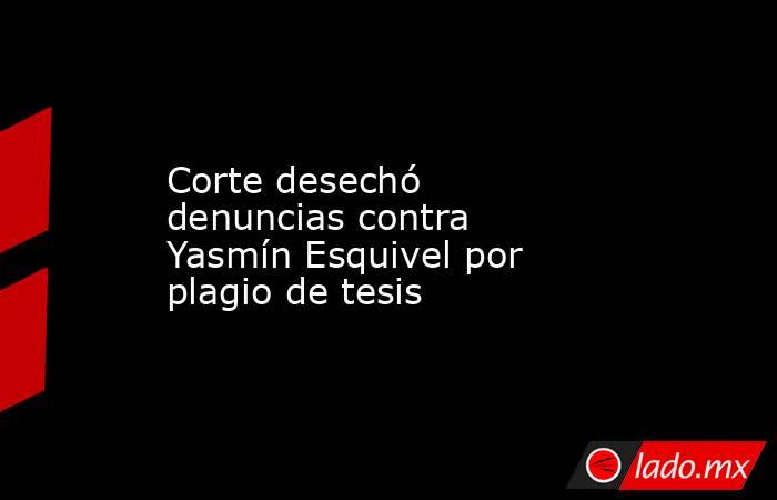 Corte desechó denuncias contra Yasmín Esquivel por plagio de tesis. Noticias en tiempo real